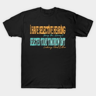 I Have Selective Hearing Sorry You Weren't Selected Today Tomorrow Isn't Looking Good Either T-Shirt